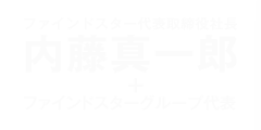 株式会社ファインドスター代表取締役社長
		内藤真一郎＋ファインドスターグループ代表